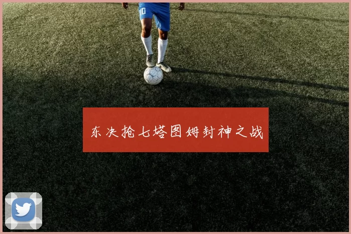 东决抢七塔图姆封神之战
