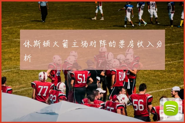 休斯顿火箭主场对阵的票房收入分析