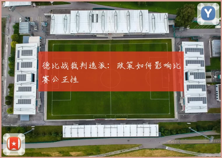 德比战裁判选派：政策如何影响比赛公正性