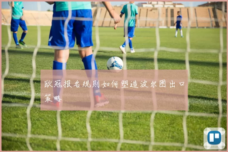 欧冠报名规则如何塑造波尔图出口策略