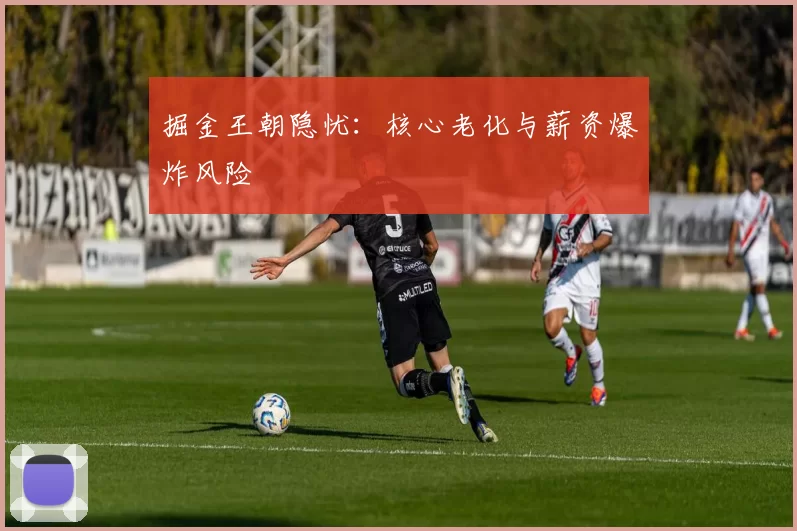 掘金王朝隐忧：核心老化与薪资爆炸风险