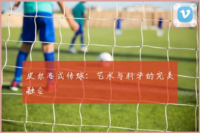 皮尔洛式传球：艺术与科学的完美融合