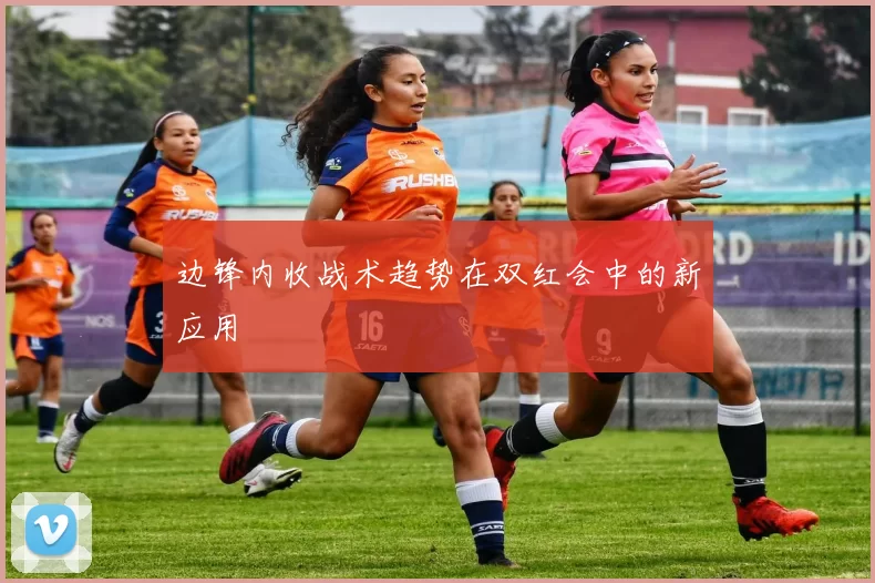 边锋内收战术趋势在双红会中的新应用