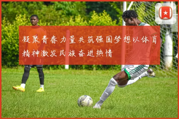 凝聚青春力量共筑强国梦想以体育精神激发民族奋进热情