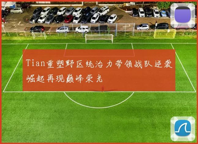 Tian重塑野区统治力带领战队逆袭崛起再现巅峰荣光