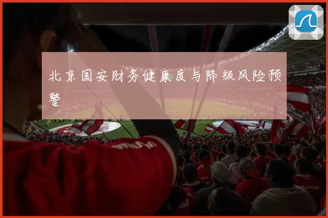 北京国安财务健康度与降级风险预警