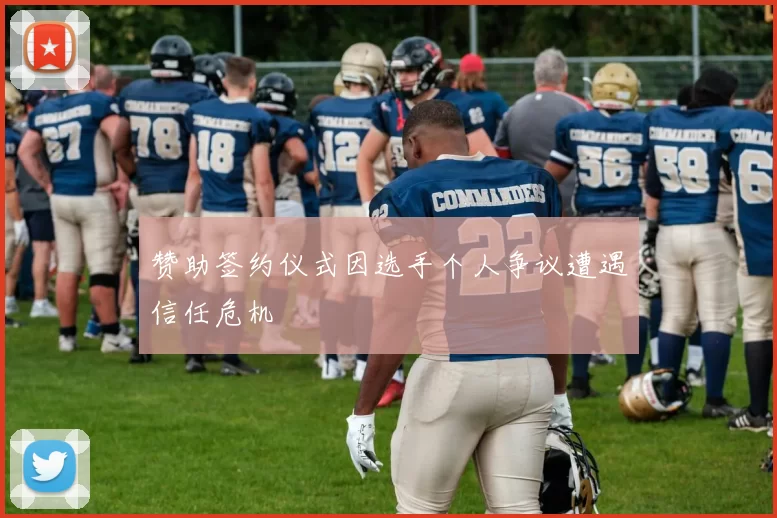 赞助签约仪式因选手个人争议遭遇信任危机