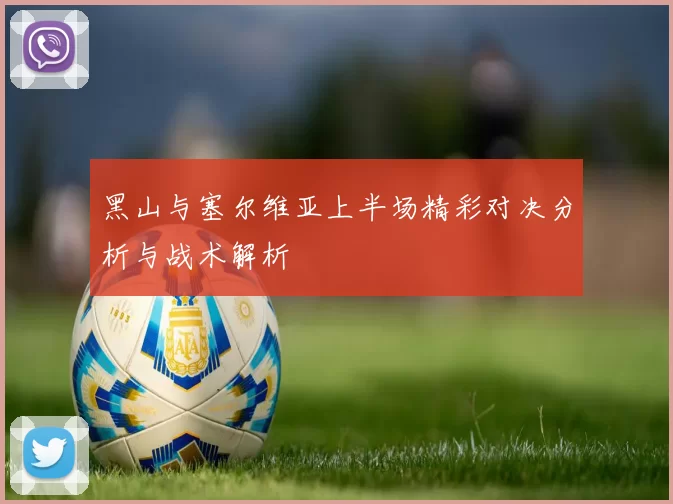 黑山与塞尔维亚上半场精彩对决分析与战术解析