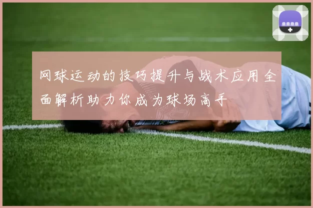 网球运动的技巧提升与战术应用全面解析助力你成为球场高手