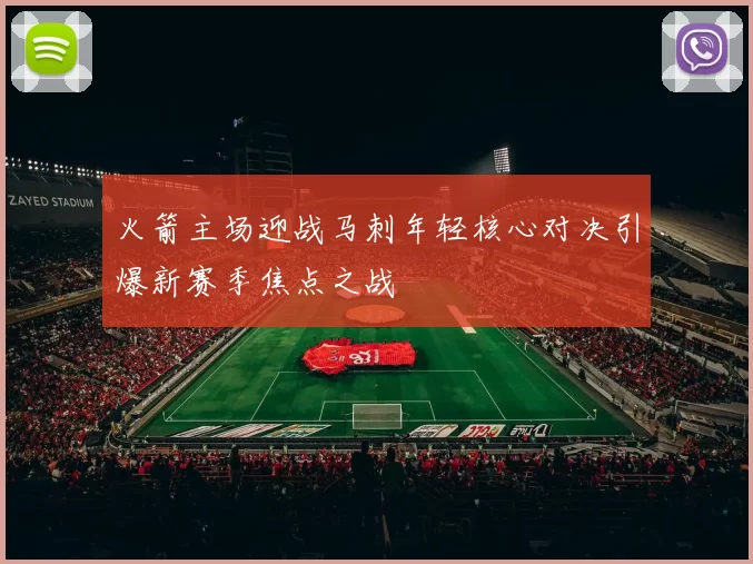 火箭主场迎战马刺年轻核心对决引爆新赛季焦点之战