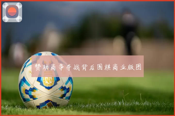 赞助商争夺战背后围棋商业版图
